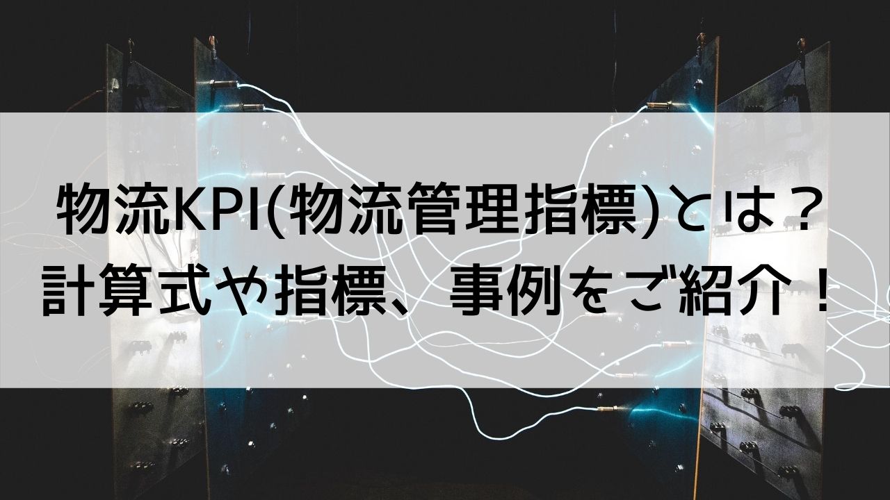 物流KPI(物流管理指標)とは？計算式や導入方法をご紹介！