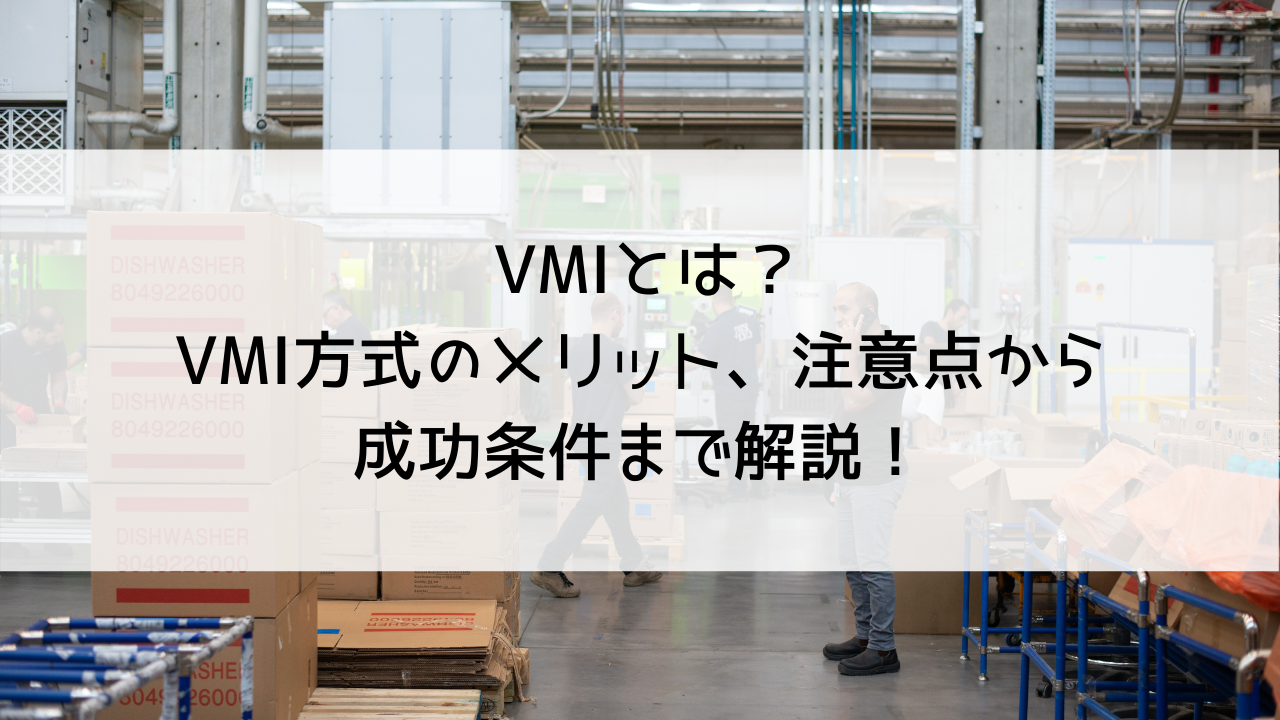 VMIとは？VMI方式のメリット、注意点から成功条件まで解説！
